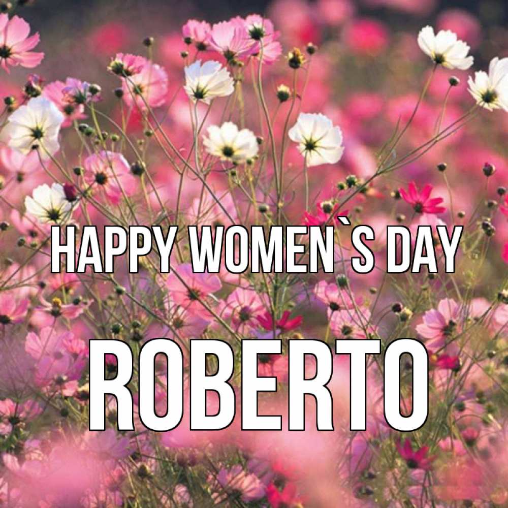 Greetings card с именем, Roberto happy women`s day красиво 1 Greetings with text for free download 